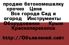 продаю бетономешалку  срочно › Цена ­ 40 000 - Все города Сад и огород » Инструменты. Оборудование   . Крым,Красноперекопск